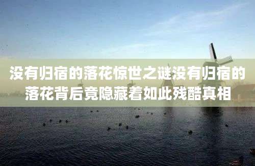 没有归宿的落花惊世之谜没有归宿的落花背后竟隐藏着如此残酷真相