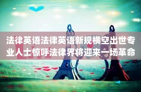 法律英语法律英语新规横空出世专业人士惊呼法律界将迎来一场革命