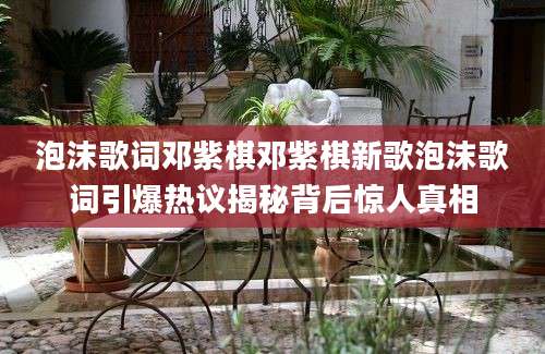泡沫歌词邓紫棋邓紫棋新歌泡沫歌词引爆热议揭秘背后惊人真相
