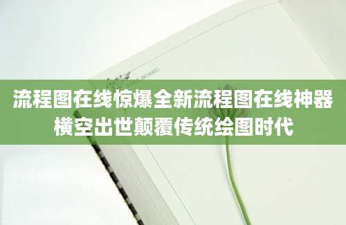 流程图在线惊爆全新流程图在线神器横空出世颠覆传统绘图时代