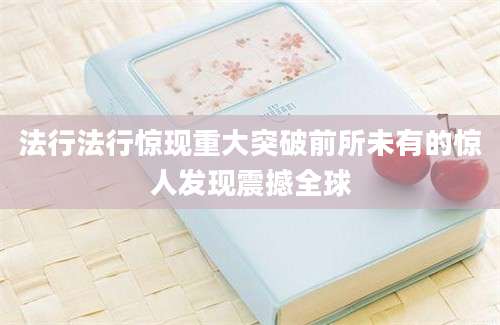 法行法行惊现重大突破前所未有的惊人发现震撼全球