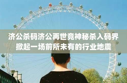 济公杀码济公再世竟神秘杀入码界掀起一场前所未有的行业地震
