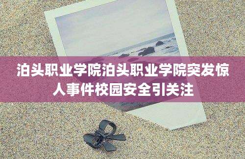 泊头职业学院泊头职业学院突发惊人事件校园安全引关注