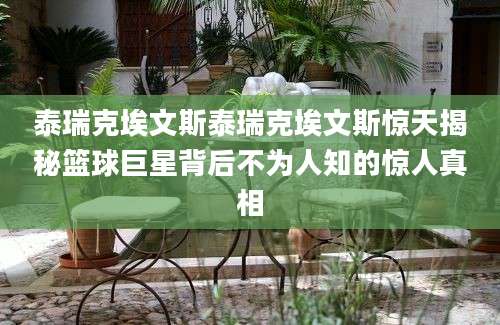 泰瑞克埃文斯泰瑞克埃文斯惊天揭秘篮球巨星背后不为人知的惊人真相