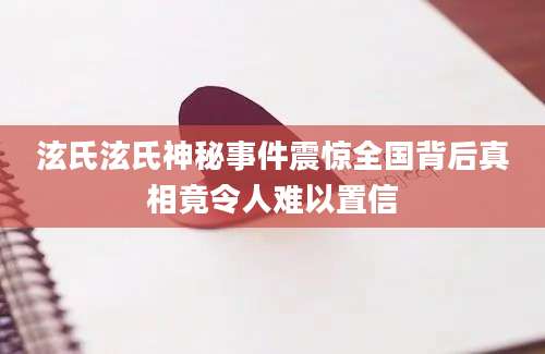 泫氏泫氏神秘事件震惊全国背后真相竟令人难以置信