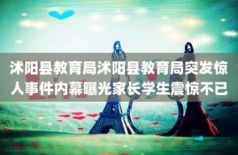 沭阳县教育局沭阳县教育局突发惊人事件内幕曝光家长学生震惊不已