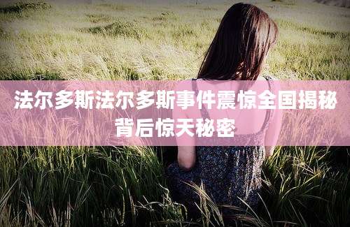 法尔多斯法尔多斯事件震惊全国揭秘背后惊天秘密