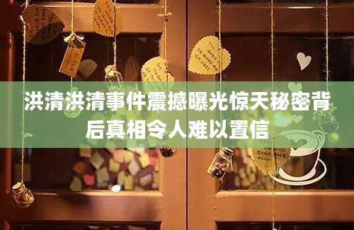 洪清洪清事件震撼曝光惊天秘密背后真相令人难以置信