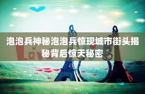 泡泡兵神秘泡泡兵惊现城市街头揭秘背后惊天秘密