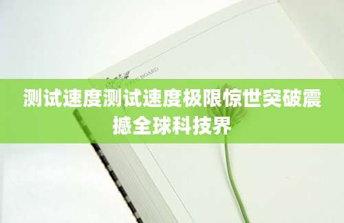测试速度测试速度极限惊世突破震撼全球科技界