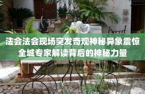 法会法会现场突发奇观神秘异象震惊全城专家解读背后的神秘力量