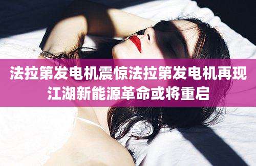法拉第发电机震惊法拉第发电机再现江湖新能源革命或将重启