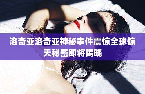 洛奇亚洛奇亚神秘事件震惊全球惊天秘密即将揭晓