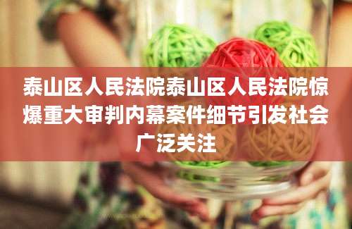 泰山区人民法院泰山区人民法院惊爆重大审判内幕案件细节引发社会广泛关注