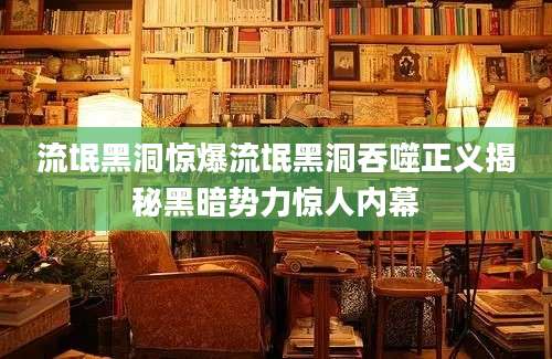 流氓黑洞惊爆流氓黑洞吞噬正义揭秘黑暗势力惊人内幕
