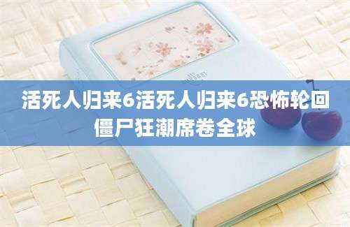 活死人归来6活死人归来6恐怖轮回僵尸狂潮席卷全球