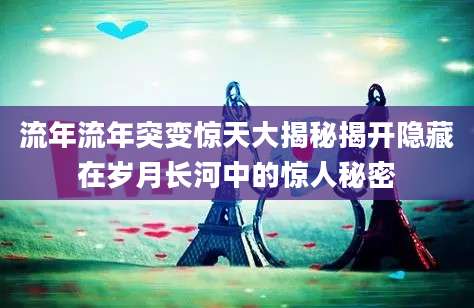 流年流年突变惊天大揭秘揭开隐藏在岁月长河中的惊人秘密