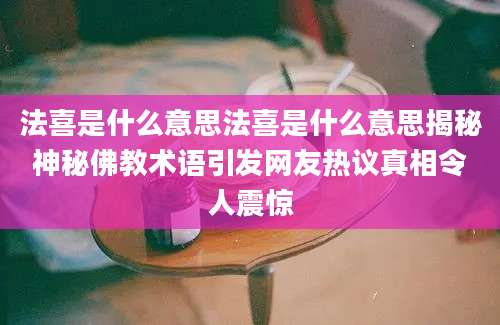 法喜是什么意思法喜是什么意思揭秘神秘佛教术语引发网友热议真相令人震惊