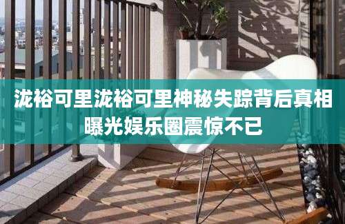 泷裕可里泷裕可里神秘失踪背后真相曝光娱乐圈震惊不已