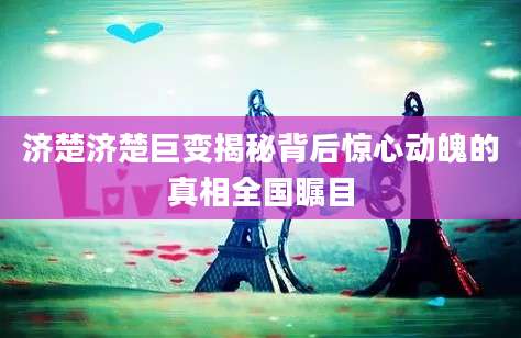 济楚济楚巨变揭秘背后惊心动魄的真相全国瞩目