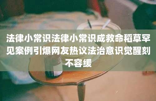 法律小常识法律小常识成救命稻草罕见案例引爆网友热议法治意识觉醒刻不容缓