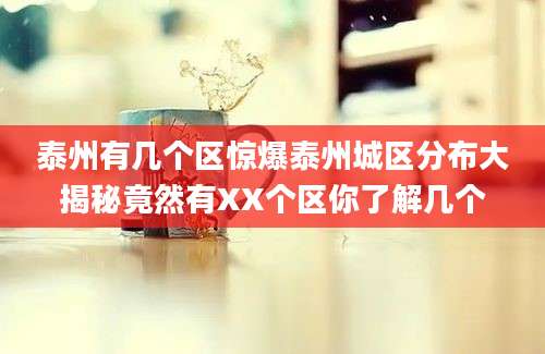 泰州有几个区惊爆泰州城区分布大揭秘竟然有XX个区你了解几个