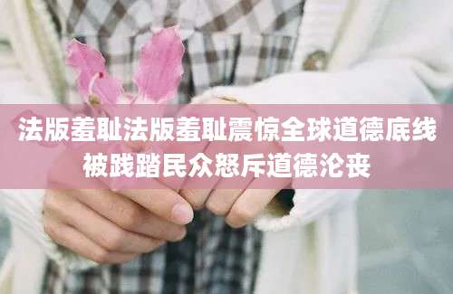 法版羞耻法版羞耻震惊全球道德底线被践踏民众怒斥道德沦丧