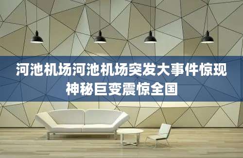 河池机场河池机场突发大事件惊现神秘巨变震惊全国