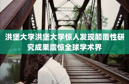洪堡大学洪堡大学惊人发现颠覆性研究成果震惊全球学术界