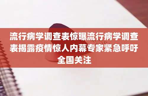 流行病学调查表惊曝流行病学调查表揭露疫情惊人内幕专家紧急呼吁全国关注